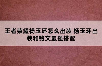 王者荣耀杨玉环怎么出装 杨玉环出装和铭文最强搭配